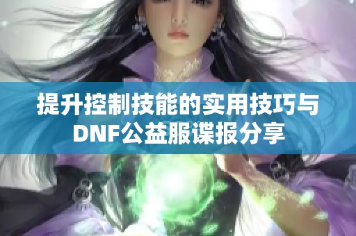 提升控制技能的实用技巧与DNF公益服谍报分享