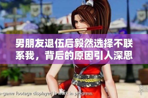 男朋友退伍后毅然选择不联系我，背后的原因引人深思