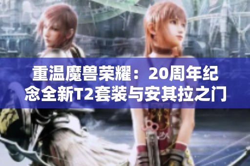 重温魔兽荣耀：20周年纪念全新T2套装与安其拉之门重启