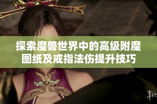 探索魔兽世界中的高级附魔图纸及戒指法伤提升技巧