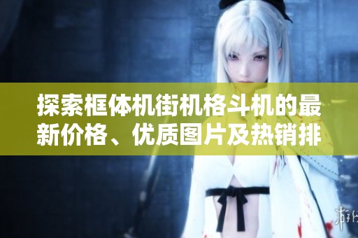 探索框体机街机格斗机的最新价格、优质图片及热销排行