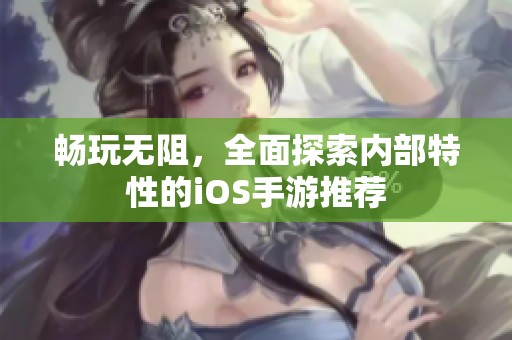 畅玩无阻，全面探索内部特性的iOS手游推荐