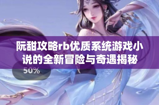 阮甜攻略rb优质系统游戏小说的全新冒险与奇遇揭秘