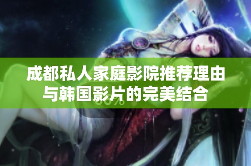 成都私人家庭影院推荐理由与韩国影片的完美结合