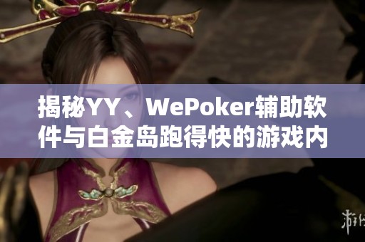 揭秘YY、WePoker辅助软件与白金岛跑得快的游戏内幕与差异