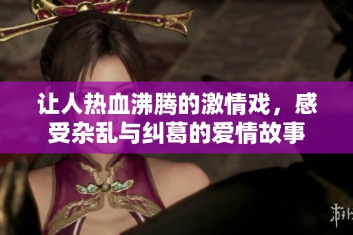 让人热血沸腾的激情戏，感受杂乱与纠葛的爱情故事
