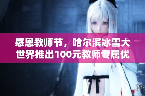 感恩教师节，哈尔滨冰雪大世界推出100元教师专属优惠票