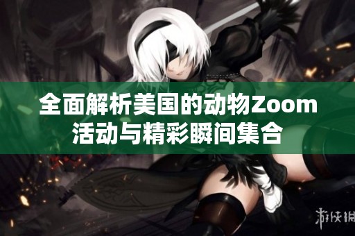 全面解析美国的动物Zoom活动与精彩瞬间集合