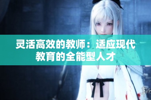 灵活高效的教师：适应现代教育的全能型人才