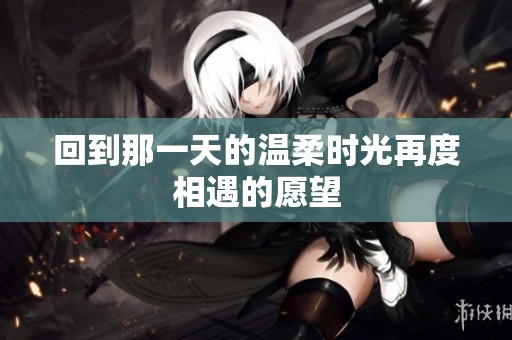 回到那一天的温柔时光再度相遇的愿望