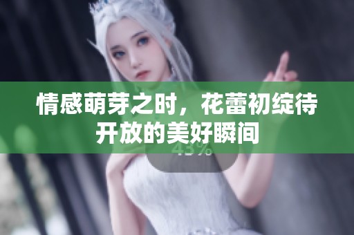 情感萌芽之时，花蕾初绽待开放的美好瞬间