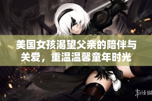 美国女孩渴望父亲的陪伴与关爱，重温温馨童年时光