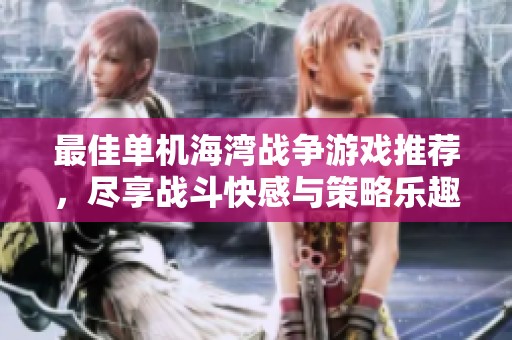 最佳单机海湾战争游戏推荐，尽享战斗快感与策略乐趣