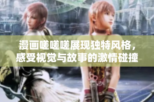 漫画嗟嗟嗟展现独特风格，感受视觉与故事的激情碰撞