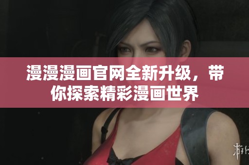 漫漫漫画官网全新升级，带你探索精彩漫画世界