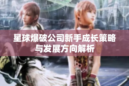 星球爆破公司新手成长策略与发展方向解析