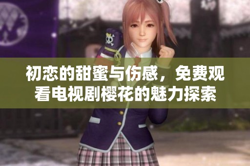 初恋的甜蜜与伤感，免费观看电视剧樱花的魅力探索