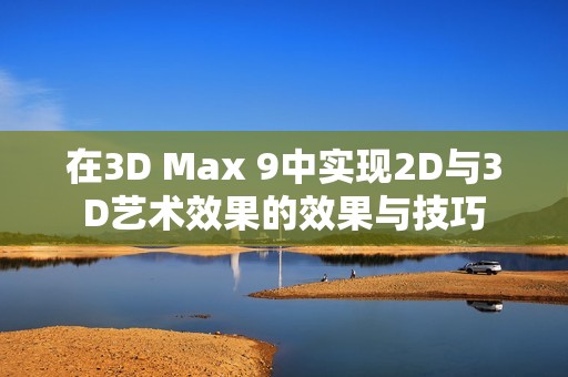 在3D Max 9中实现2D与3D艺术效果的效果与技巧