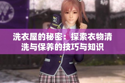 洗衣屋的秘密：探索衣物清洗与保养的技巧与知识