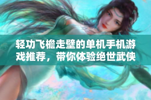 轻功飞檐走壁的单机手机游戏推荐，带你体验绝世武侠魅力