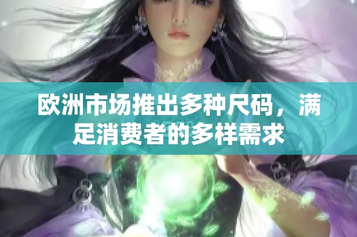 欧洲市场推出多种尺码，满足消费者的多样需求