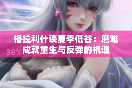 格拉利什谈夏季低谷：磨难成就重生与反弹的机遇
