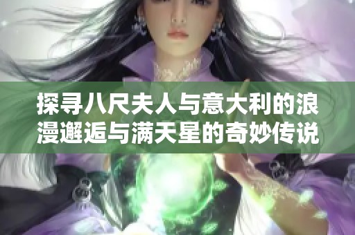探寻八尺夫人与意大利的浪漫邂逅与满天星的奇妙传说