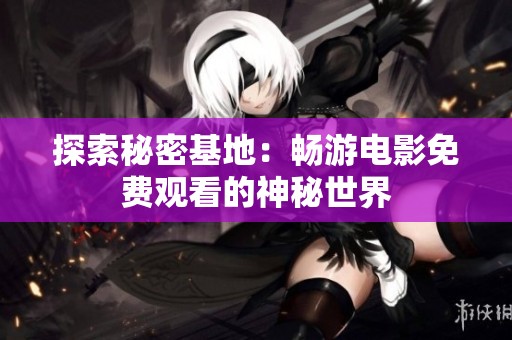 探索秘密基地：畅游电影免费观看的神秘世界