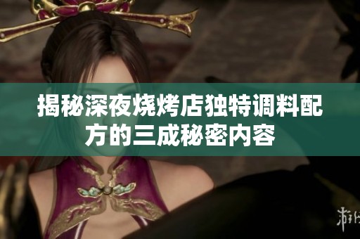 揭秘深夜烧烤店独特调料配方的三成秘密内容