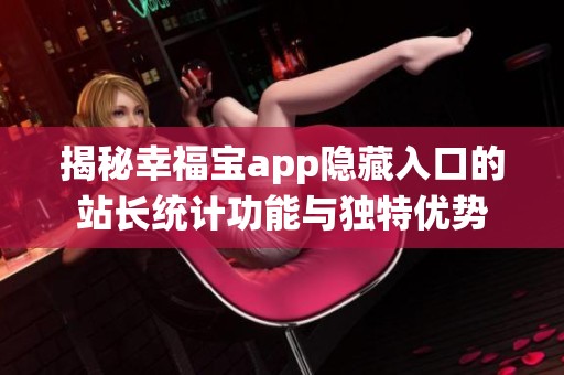 揭秘幸福宝app隐藏入口的站长统计功能与独特优势