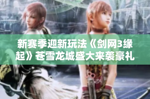 新赛季迎新玩法《剑网3缘起》苍雪龙城盛大来袭豪礼连连不断