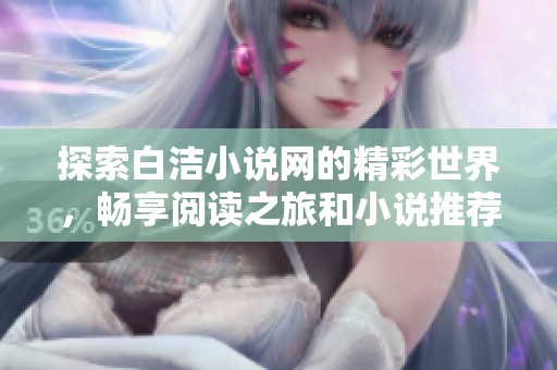 探索白洁小说网的精彩世界，畅享阅读之旅和小说推荐