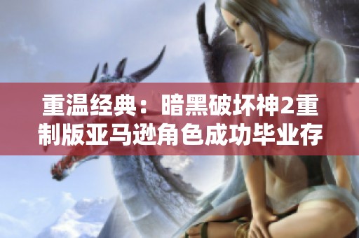 重温经典：暗黑破坏神2重制版亚马逊角色成功毕业存档分享