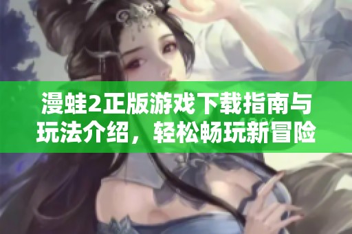 漫蛙2正版游戏下载指南与玩法介绍，轻松畅玩新冒险！