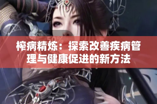 榨病精炼：探索改善疾病管理与健康促进的新方法