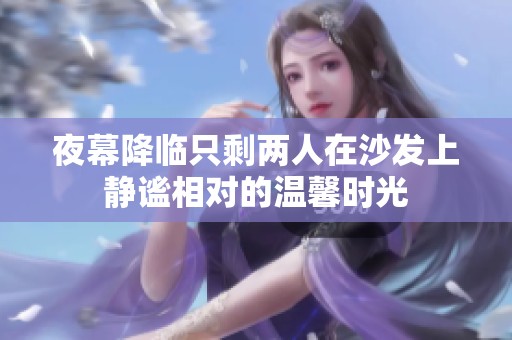 夜幕降临只剩两人在沙发上静谧相对的温馨时光