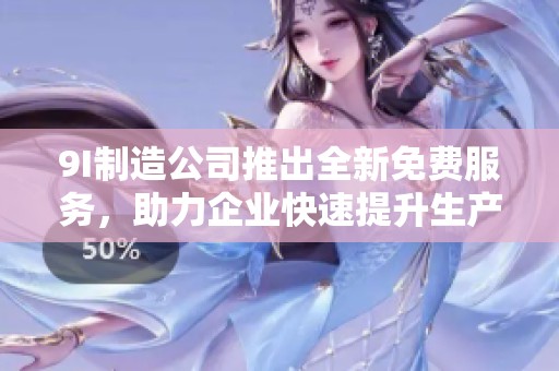 9I制造公司推出全新免费服务，助力企业快速提升生产效率