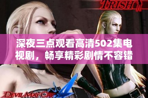 深夜三点观看高清502集电视剧，畅享精彩剧情不容错过