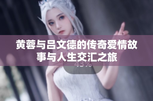 黄蓉与吕文德的传奇爱情故事与人生交汇之旅