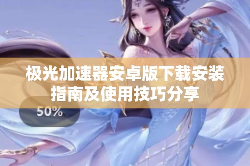 极光加速器安卓版下载安装指南及使用技巧分享