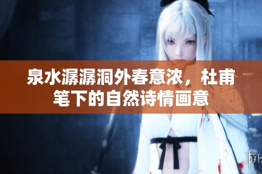 泉水潺潺洞外春意浓，杜甫笔下的自然诗情画意