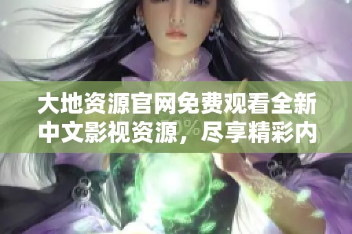 大地资源官网免费观看全新中文影视资源，尽享精彩内容