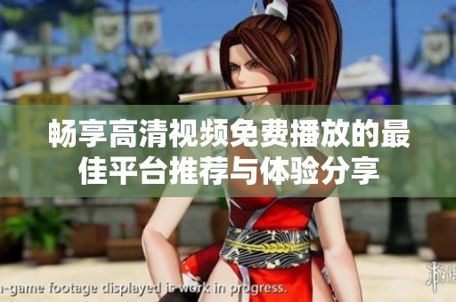 畅享高清视频免费播放的最佳平台推荐与体验分享