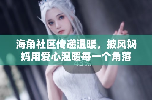 海角社区传递温暖，披风妈妈用爱心温暖每一个角落