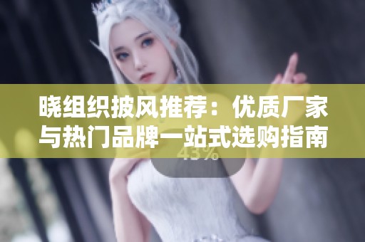 晓组织披风推荐：优质厂家与热门品牌一站式选购指南