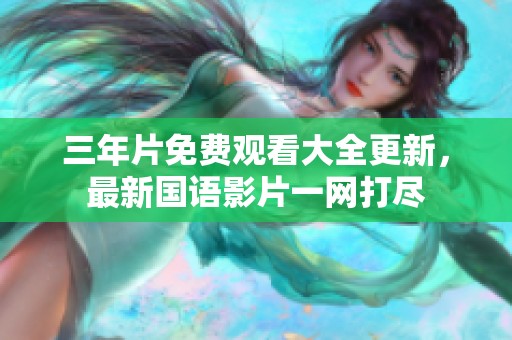 三年片免费观看大全更新，最新国语影片一网打尽