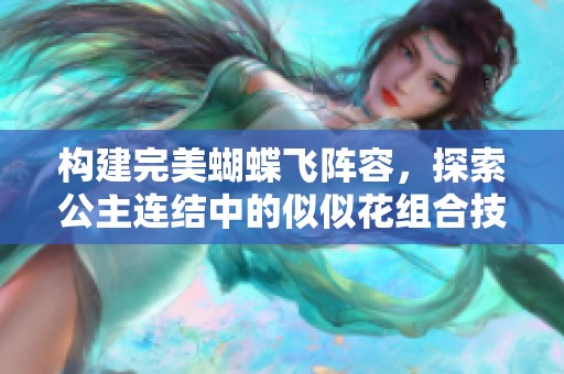 构建完美蝴蝶飞阵容，探索公主连结中的似似花组合技巧