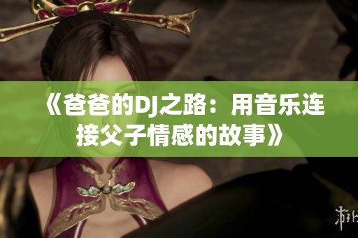 《爸爸的DJ之路：用音乐连接父子情感的故事》