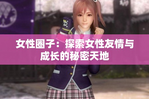 女性圈子：探索女性友情与成长的秘密天地