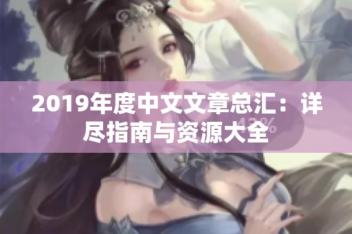 2019年度中文文章总汇：详尽指南与资源大全